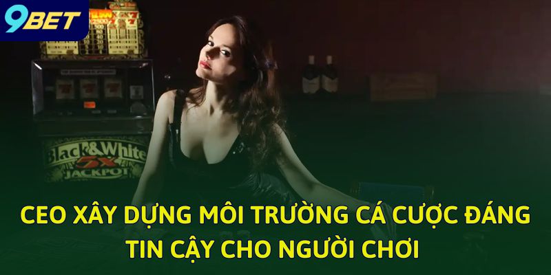 CEO xây dựng môi trường cá cược đáng tin cậy cho người chơi 