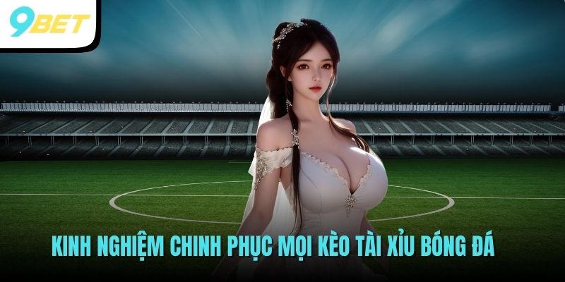 Kinh nghiệm chinh phục mọi kèo tài xỉu bóng đá
